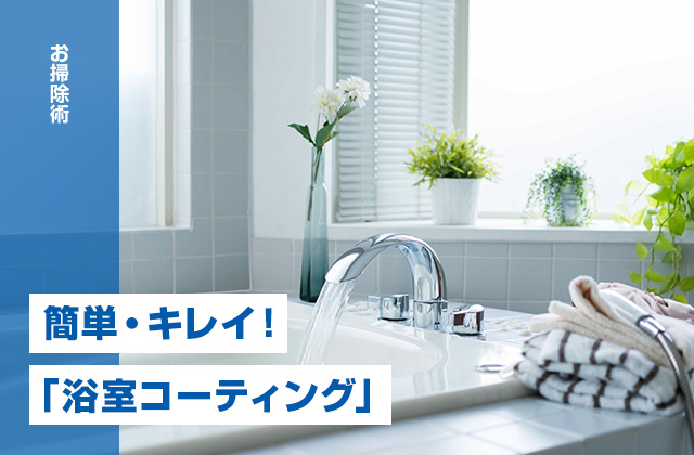 面倒なお風呂（浴室）掃除は「浴室コーティング」で簡単・キレイ！